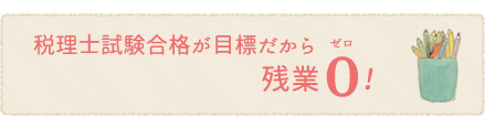 税理士試験合格が目標だから残業0！