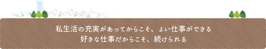 私生活の充実があってからこそ、よい仕事ができる好きな仕事だからこそ、続けられる