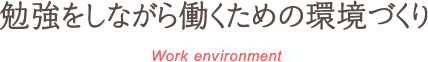 勉強をしながら働くための環境づくり