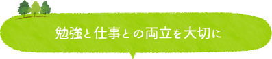 勉強と仕事との両立を大切に