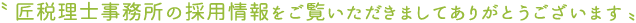 〝 匠税理士事務所の採用情報をご覧いただきましてありがとうございます 〟