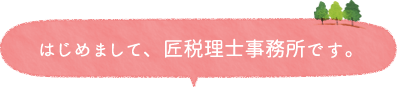 はじめまして、匠税理士事務所です。