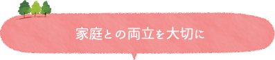 家庭との両立を大切に