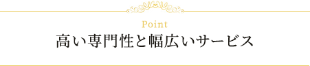 高い専門性と幅広いサービス