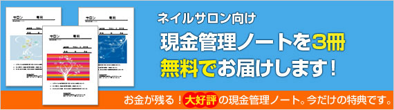 ネイルサロン向け現金管理ノートを3冊無料でお届けします。+繁栄店には何が必要か 全6回レポート式セミナー「選んでよかった!」レポート式セミナーを無料でお届け!