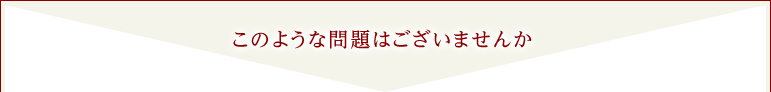 このような問題はございませんか