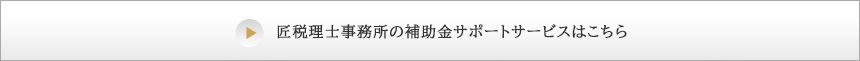 匠税理士事務所の補助金サポートサービスはこちら