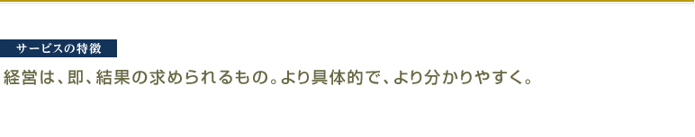 経営は、即、結果の求められるもの。より具体的で、より分かりやすく。