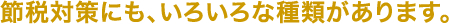 節税対策にも、いろいろな種類