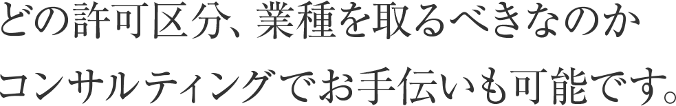 どの許可区分、業種を取るべきなのかコンサルティングでお手伝いも可能です。