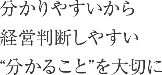 分かりやすいから経営判断しやすい。