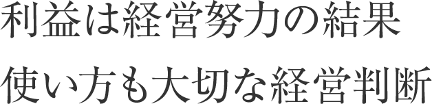 利益は経営努力の結果。使い方も大切な経営判断