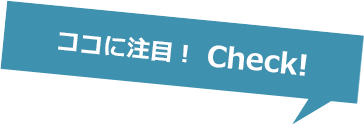 ココに注目！ Check!