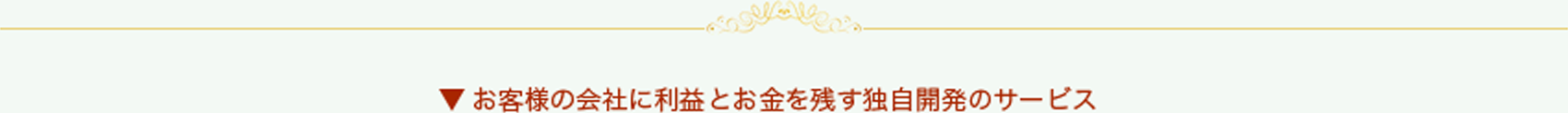お客様の会社に利益とお金を残す独自開発のサービス