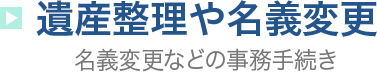 遺産整理や名義変更 名義変更などの事務手続き