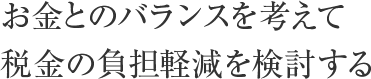 お金とのバランスを考えて税金の負担軽減を検討する