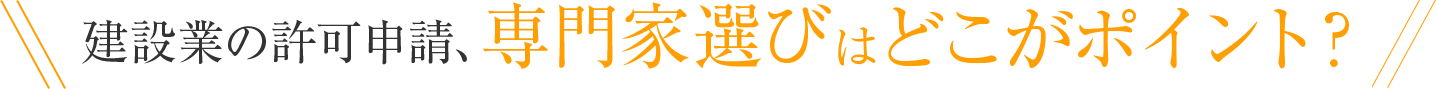 建設業の許可申請、専門家選びはどこがポイント？