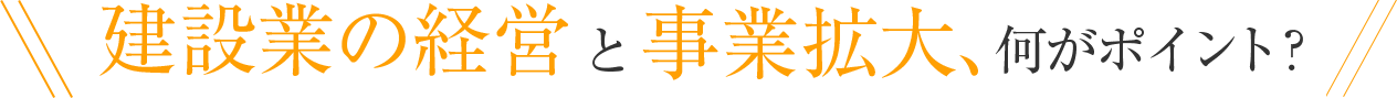 建設業の経営と事業拡大、何がポイント？